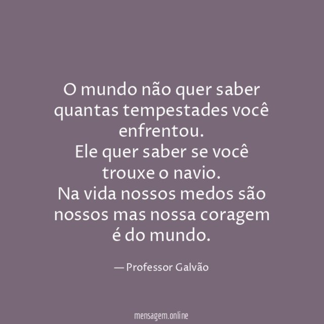 O mundo não quer saber quantas tempestades você enfrentou