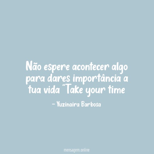 Não espere acontecer algo para dares importância a
