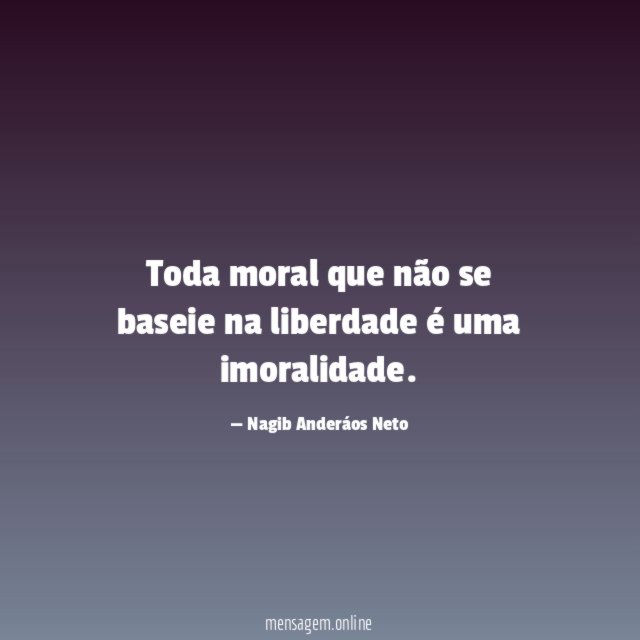 Toda moral que não se baseie na liberdade é uma imoralidade