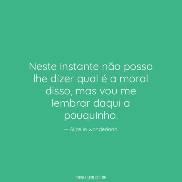 Neste instante não posso lhe dizer qual é a moral disso