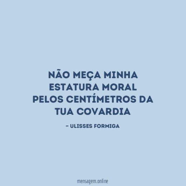Não meça minha estatura moral Pelos centímetros da tua