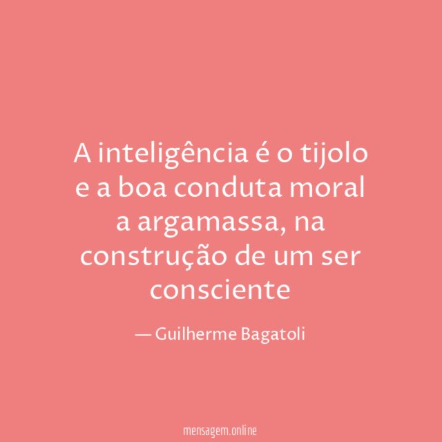 A inteligência é o tijolo e a boa conduta moral a argamassa