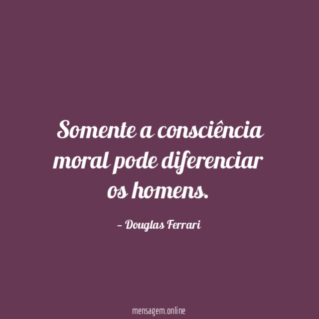 Somente a consciência moral pode diferenciar os homens