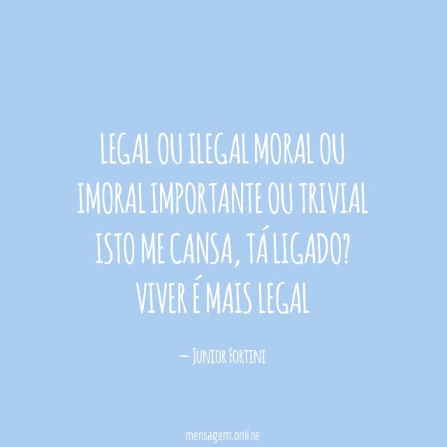 Legal ou ilegal moral ou imoral importante ou trivial Isto me cansa