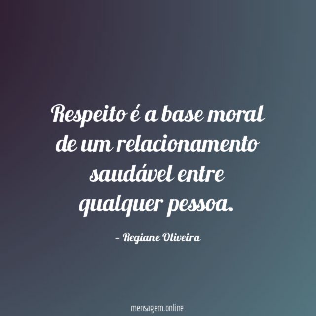 Respeito é a base moral de um relacionamento saudável entre qualquer pessoa