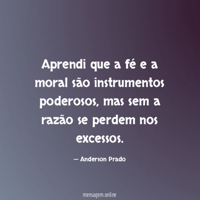 Aprendi que a fé e a moral são instrumentos poderosos