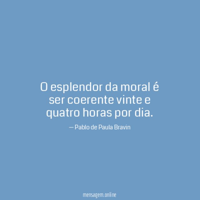 O esplendor da moral é ser coerente vinte e quatro horas por dia