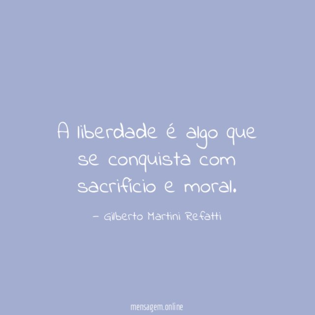 A liberdade é algo que se conquista com sacrifício e moral