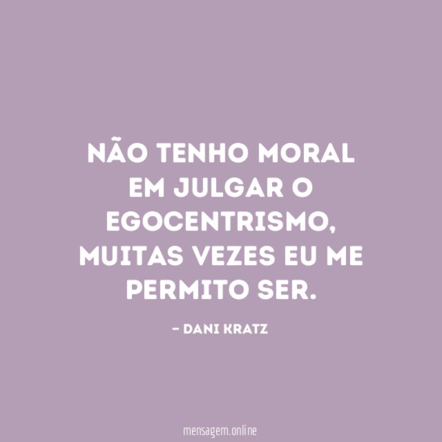 Não tenho moral em julgar o egocentrismo