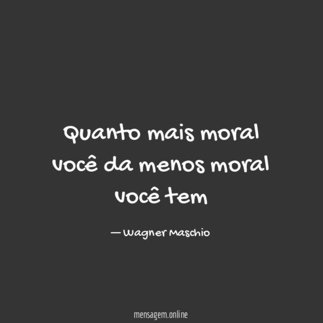 Quanto mais moral você da menos moral você tem