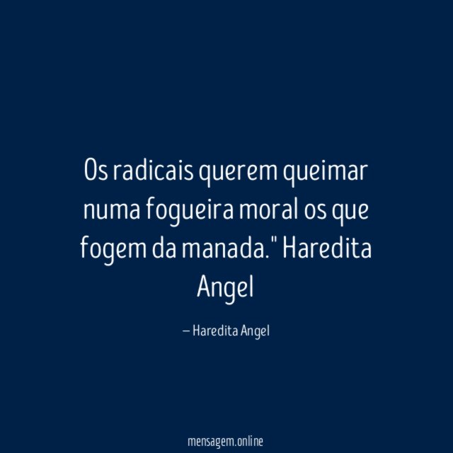 "Os radicais querem queimar numa fogueira
moral os que fogem da manada."