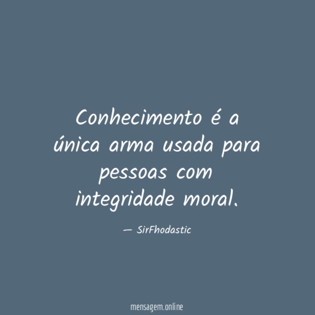 Conhecimento é a única arma usada para pessoas com integridade moral