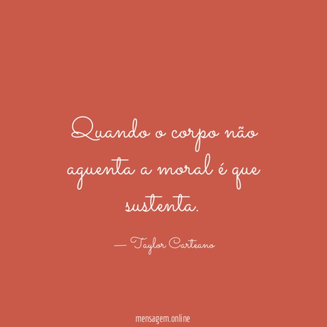 Quando o corpo não aguenta a moral é que sustenta