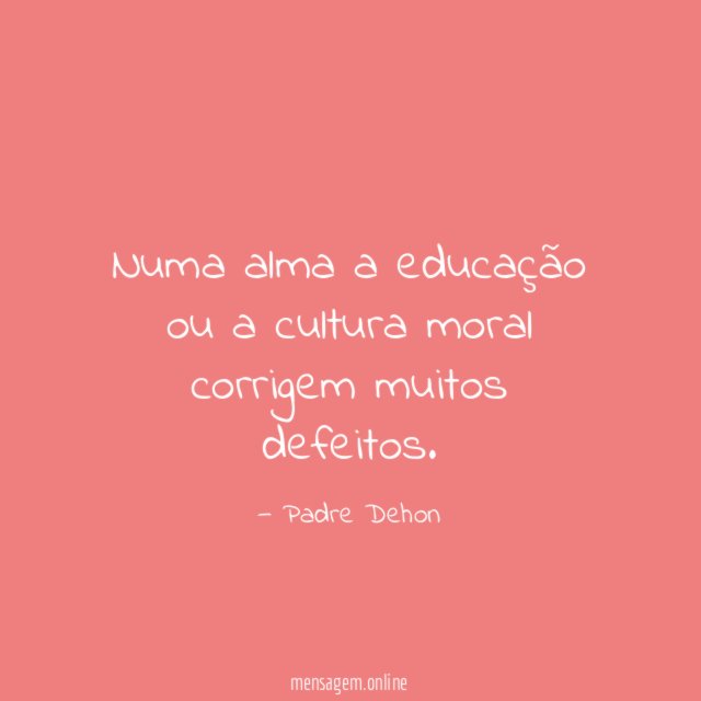 Numa alma a educação ou a cultura moral corrigem muitos defeitos
