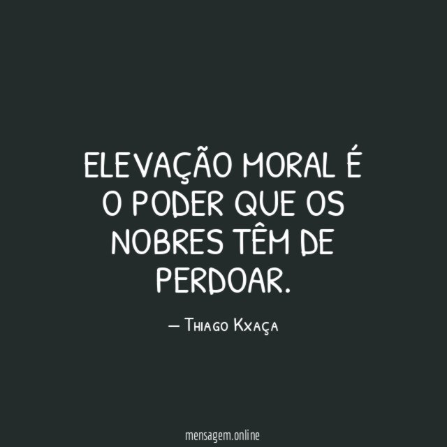 Elevação moral é o poder que os nobres têm de perdoar