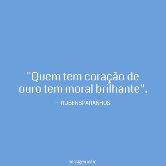 'Quem tem coração de ouro tem moral brilhante''