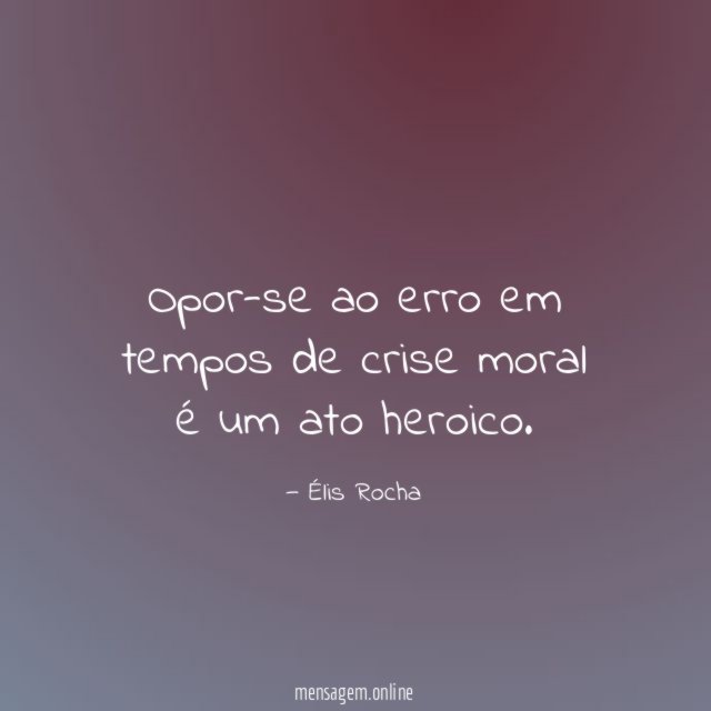 Opor-se ao erro em tempos de crise moral é um ato heroico