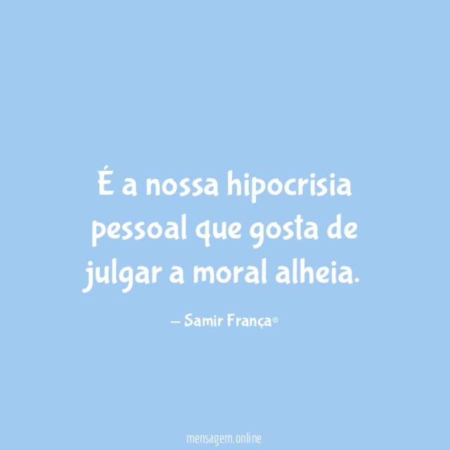É a nossa hipocrisia pessoal que gosta de julgar a moral alheia