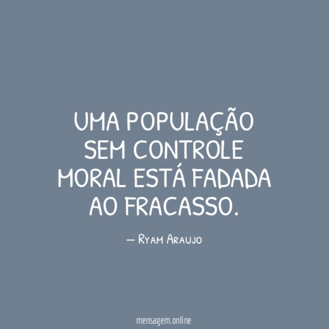 Uma população sem controle moral está fadada ao fracasso