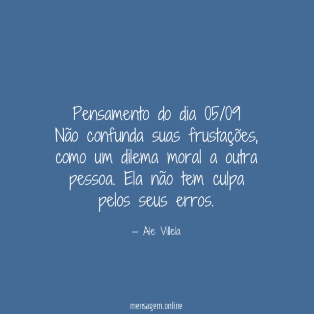 Pensamento do dia 05/09 Não confunda suas frustações