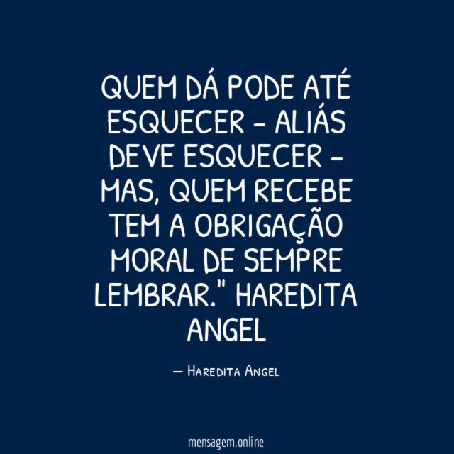 Quem dá pode até esquecer - aliás deve esquecer - Mas