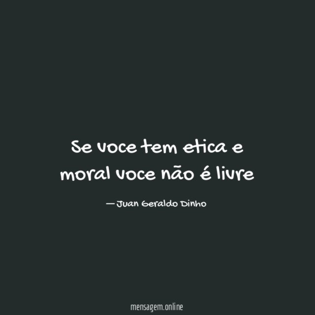 Se voce tem etica e moral voce não é livre