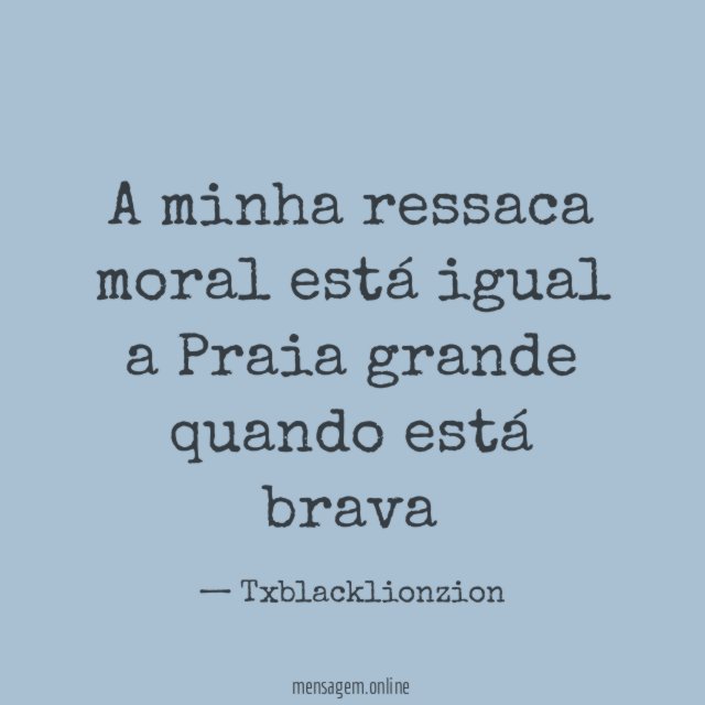 A minha ressaca moral está igual a Praia grande quando está brava"