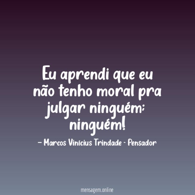 Eu aprendi que eu não tenho moral pra julgar ninguém