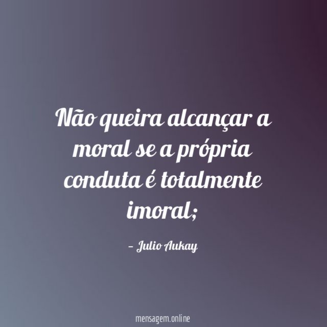 Não queira alcançar a moral se a própria