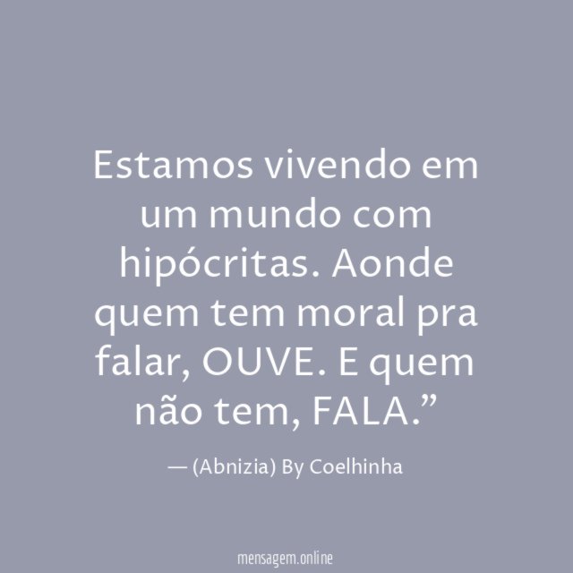 "Estamos vivendo em um mundo com hipócritas. Aonde quem tem moral pra falar, OUVE. E quem não tem, FALA."