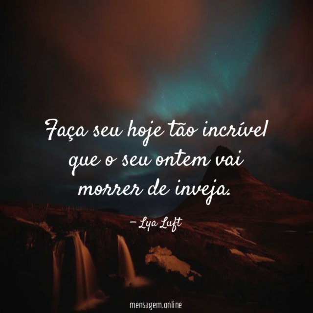 Faça seu hoje tão incrível que o seu