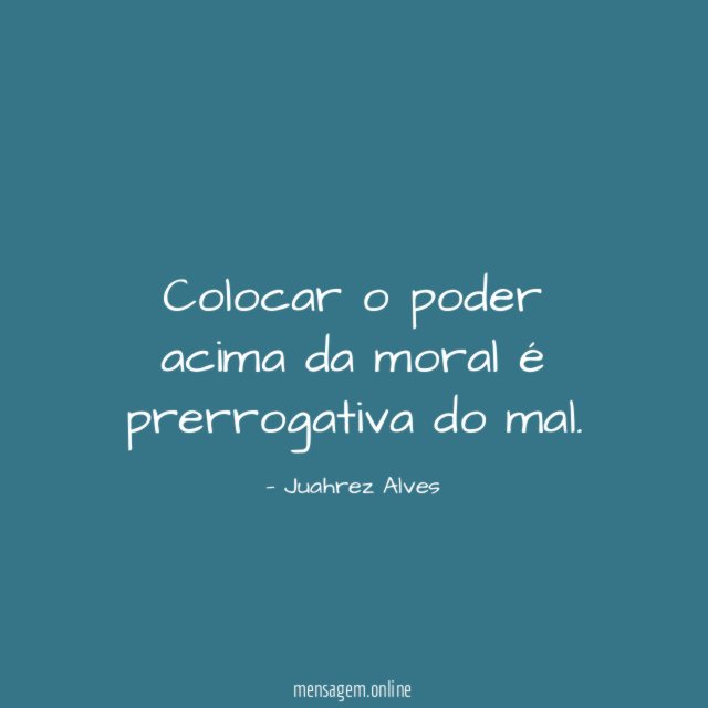Colocar o poder acima da moral é prerrogativa do mal
