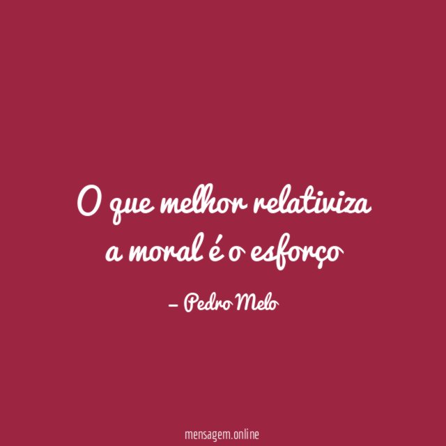 O que melhor relativiza a moral é o esforço