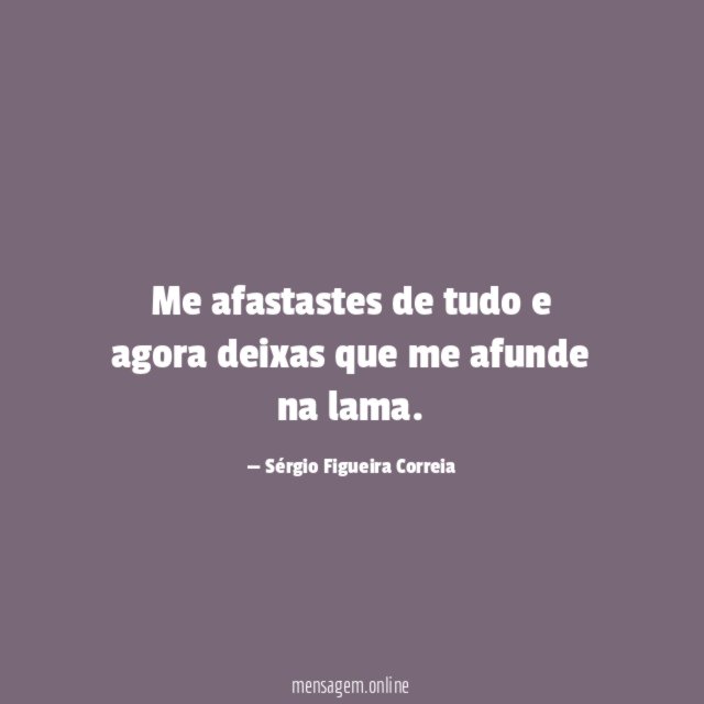Me afastastes de tudo e agora deixas que me afunde na lama
