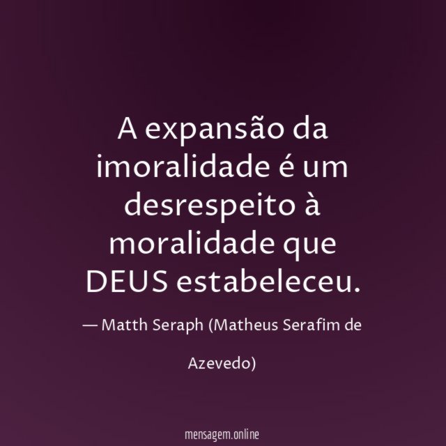 A expansão da imoralidade é um desrespeito à moralidade que DEUS estabeleceu