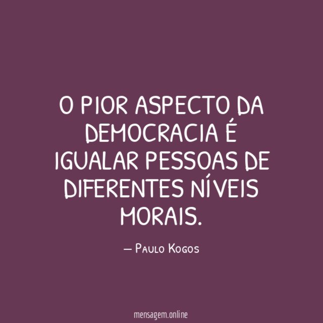 O pior aspecto da democracia é igualar pessoas de diferentes níveis morais