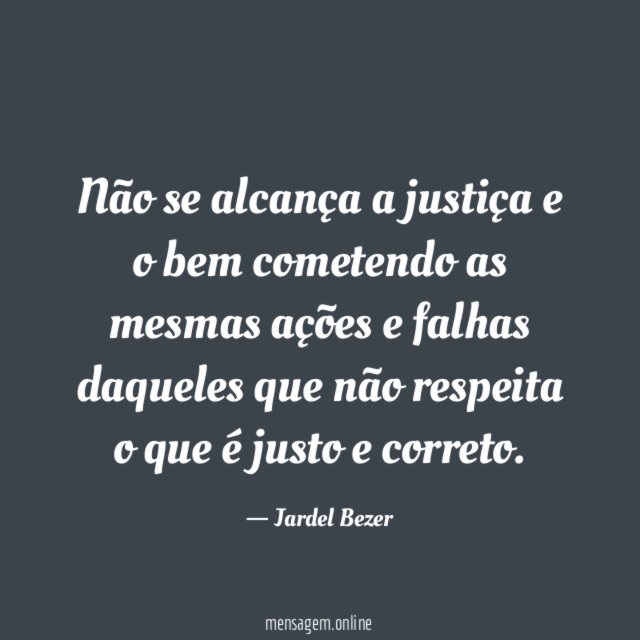 Não se alcança a justiça e o bem