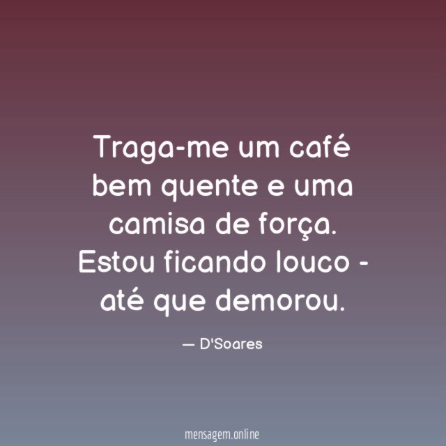 Traga-me um café bem quente e uma camisa de força