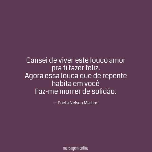 Cansei de viver este louco amor pra ti fazer feliz