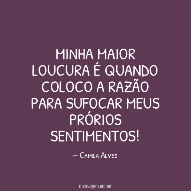 Minha maior loucura é quando coloco a razão