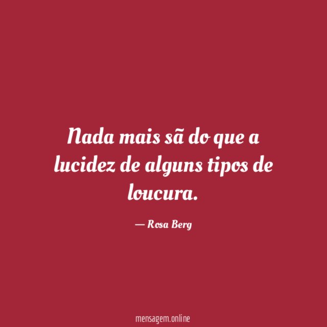 Nada mais sã do que a lucidez de alguns tipos de loucura