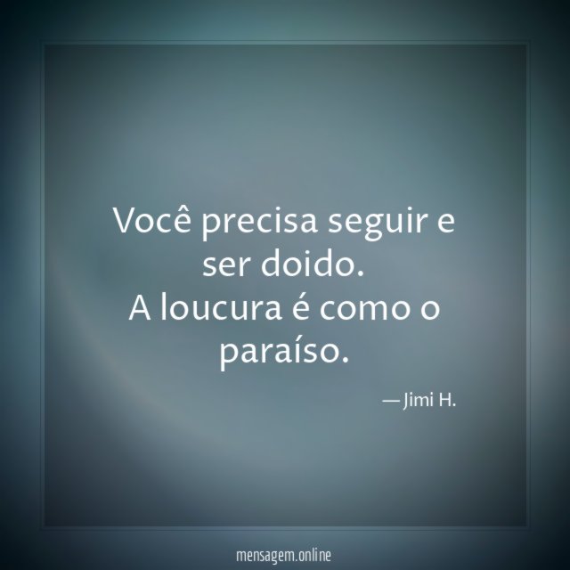 Você precisa seguir e ser doido