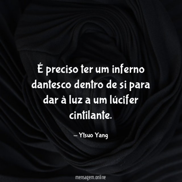 É preciso ter um inferno dantesco dentro de