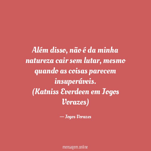 Além disso, não é da minha natureza cair sem lutar, mesmo quando as coisas parecem insuperáveis.