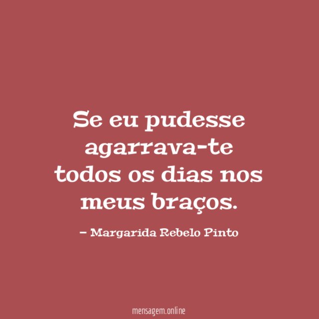 Se eu pudesse agarrava-te todos os dias nos meus braços