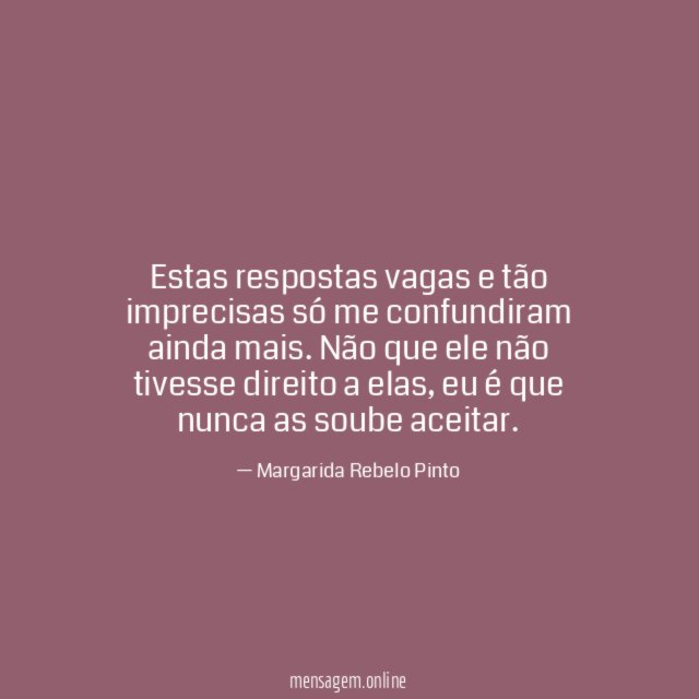 Estas respostas vagas e tão imprecisas só me confundiram ainda mais
