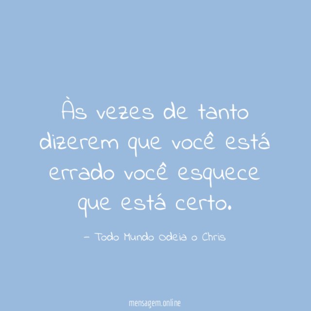 Às vezes de tanto dizerem que você está