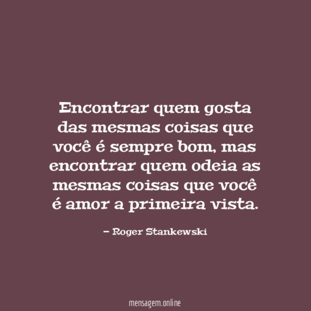 Encontrar quem gosta das mesmas coisas que você é sempre bom