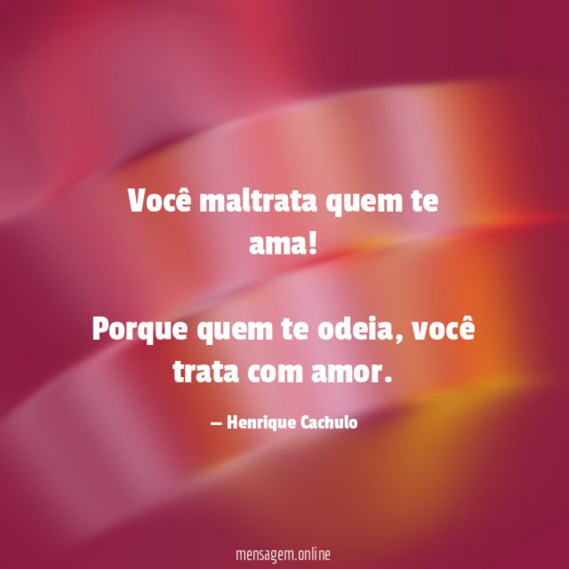 Você maltrata quem te ama