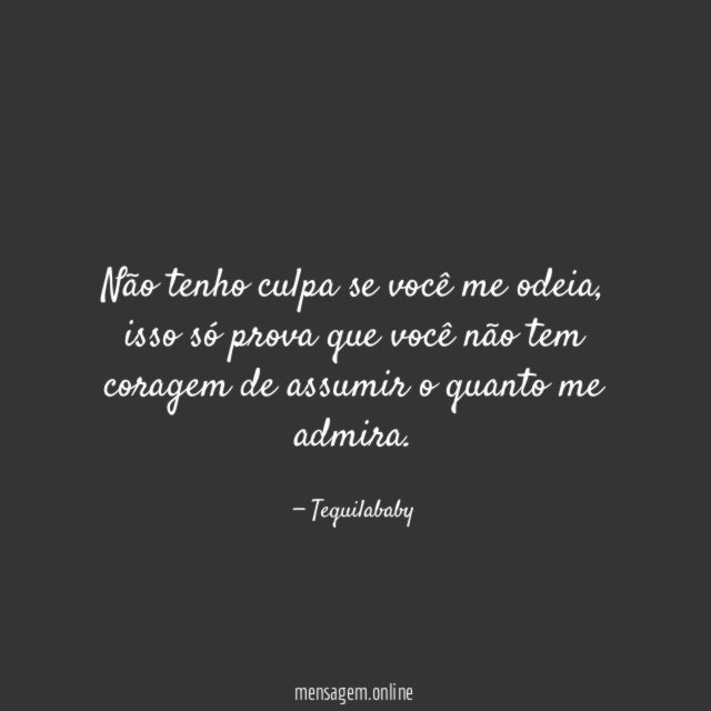 Não tenho culpa se você me odeia